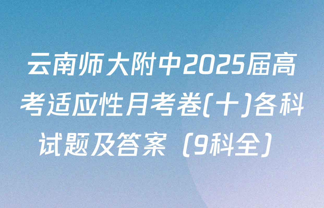 云南师大附中2025届高考适应性月考卷(十)各科试题及答案（9科全）