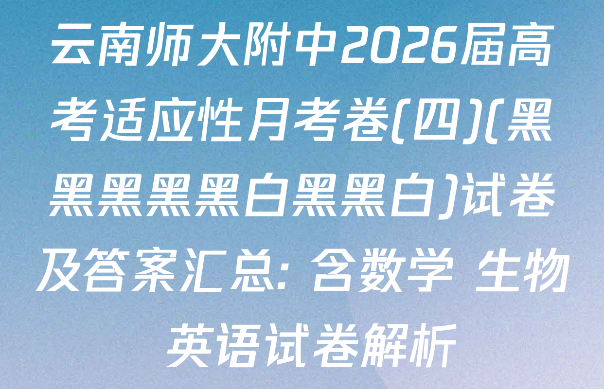 云南师大附中2026届高考适应性月考卷(四)(黑黑黑黑黑白黑黑白)试卷及答案汇总: 含数学 生物 英语试卷解析