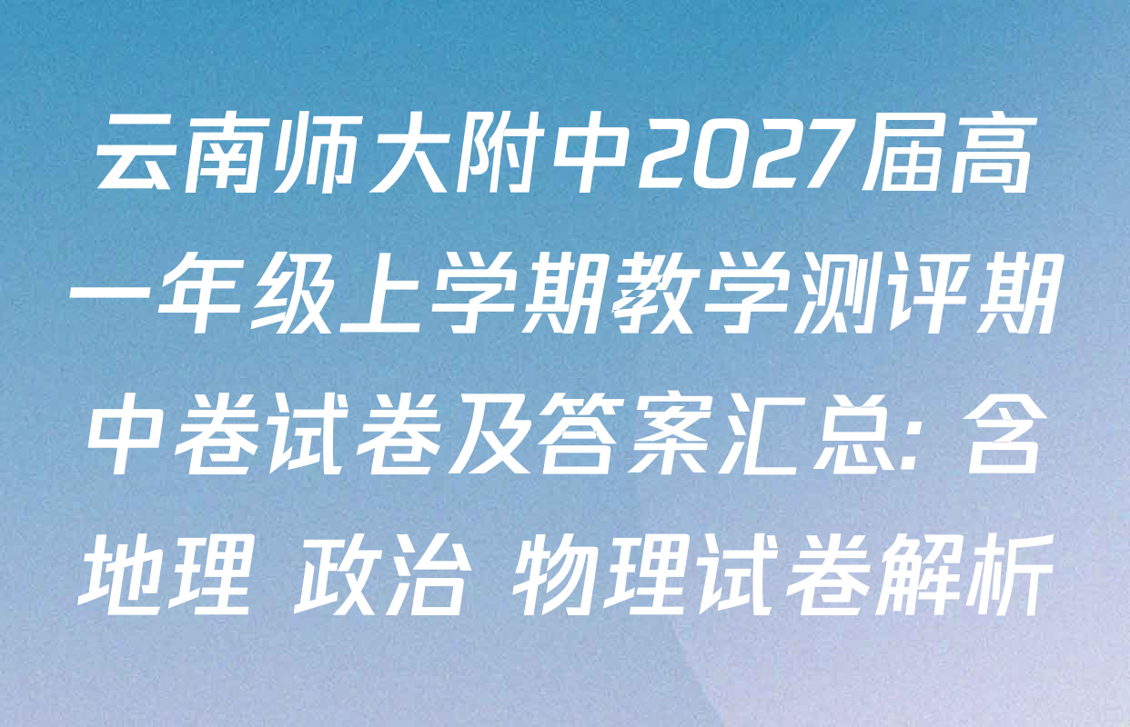 云南师大附中2027届高一年级上学期教学测评期中卷试卷及答案汇总: 含地理 政治 物理试卷解析