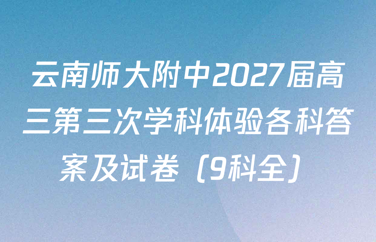 云南师大附中2027届高三第三次学科体验各科答案及试卷（9科全）