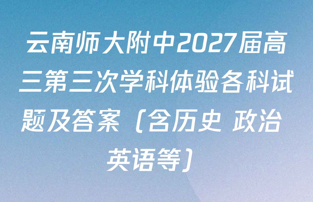 云南师大附中2027届高三第三次学科体验各科试题及答案（含历史 政治 英语等）