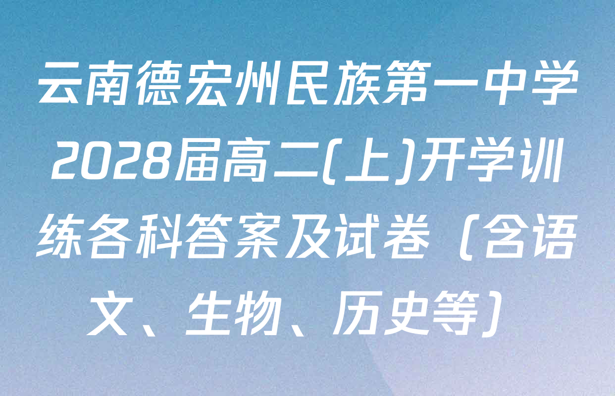 云南德宏州民族第一中学2028届高二(上)开学训练各科答案及试卷（含语文、生物、历史等）