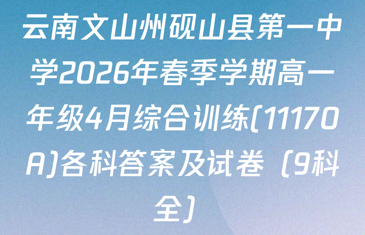 云南文山州砚山县第一中学2026年春季学期高一年级4月综合训练(11170A)各科答案及试卷（9科全）