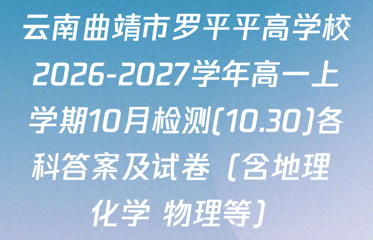 云南曲靖市罗平平高学校2026-2027学年高一上学期10月检测(10.30)各科答案及试卷（含地理 化学 物理等）