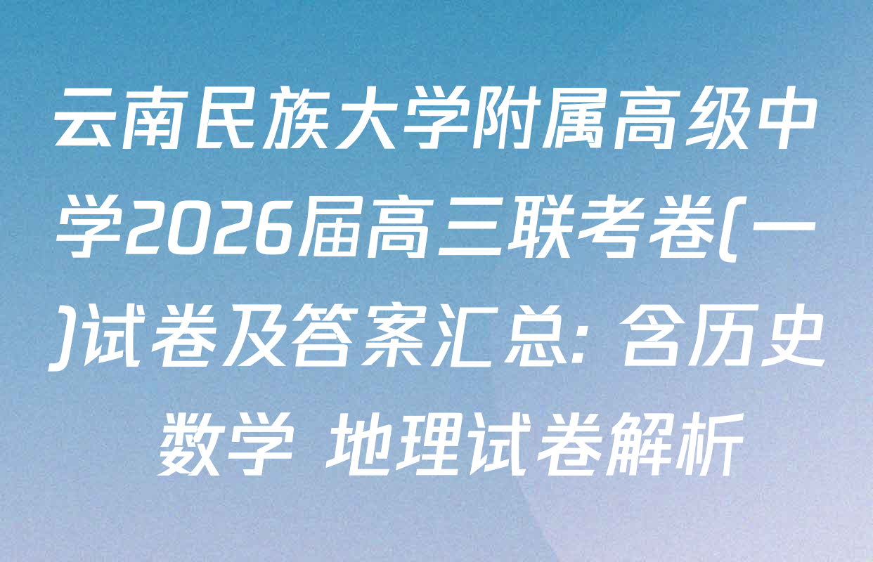 云南民族大学附属高级中学2026届高三联考卷(一)试卷及答案汇总: 含历史 数学 地理试卷解析