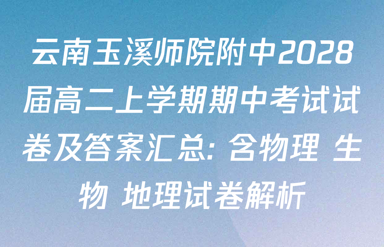 云南玉溪师院附中2028届高二上学期期中考试试卷及答案汇总: 含物理 生物 地理试卷解析