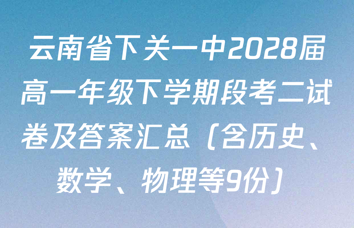 云南省下关一中2028届高一年级下学期段考二试卷及答案汇总（含历史、数学、物理等9份）