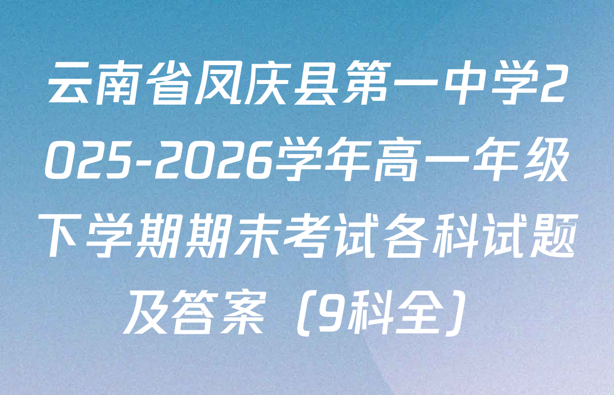云南省凤庆县第一中学2025-2026学年高一年级下学期期末考试各科试题及答案（9科全）
