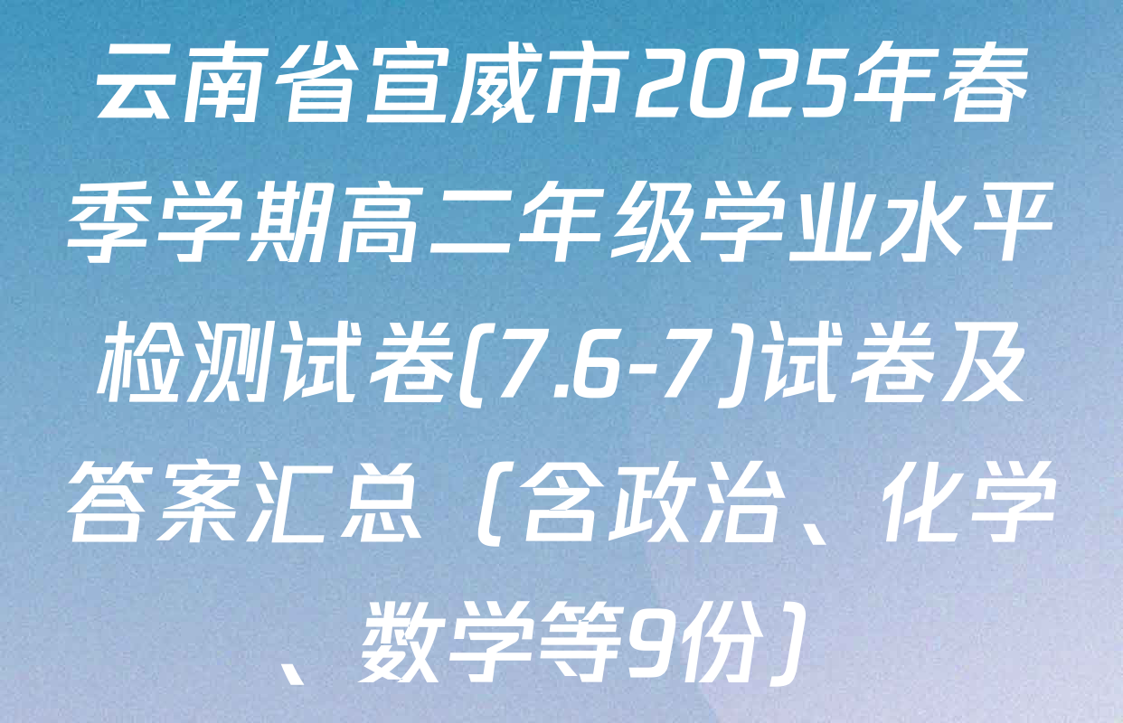 云南省宣威市2025年春季学期高二年级学业水平检测试卷(7.6-7)试卷及答案汇总（含政治、化学、数学等9份）