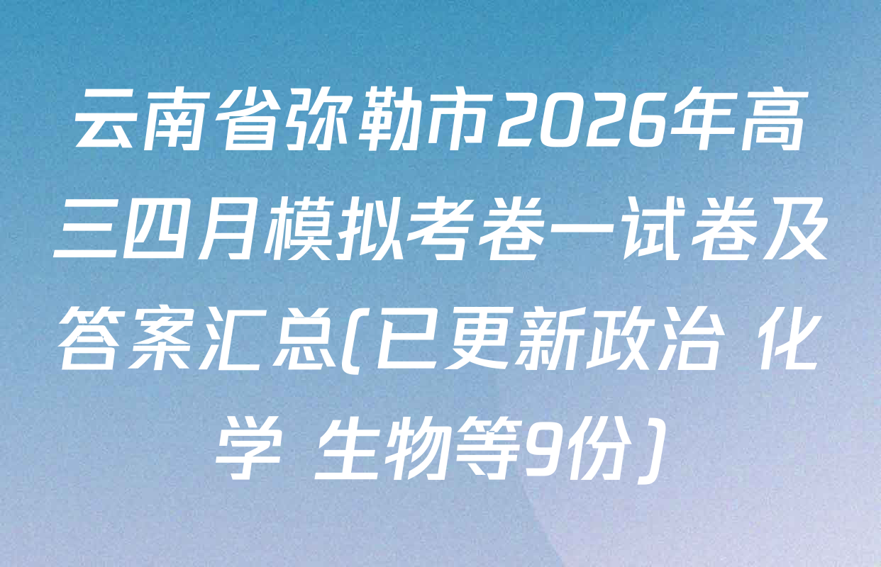 云南省弥勒市2026年高三四月模拟考卷一试卷及答案汇总(已更新政治 化学 生物等9份)