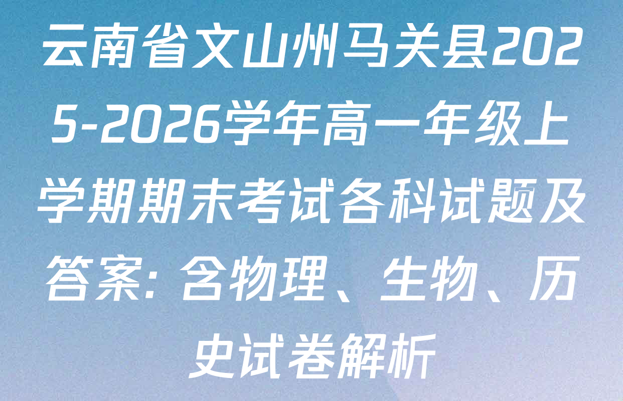 云南省文山州马关县2025-2026学年高一年级上学期期末考试各科试题及答案: 含物理、生物、历史试卷解析