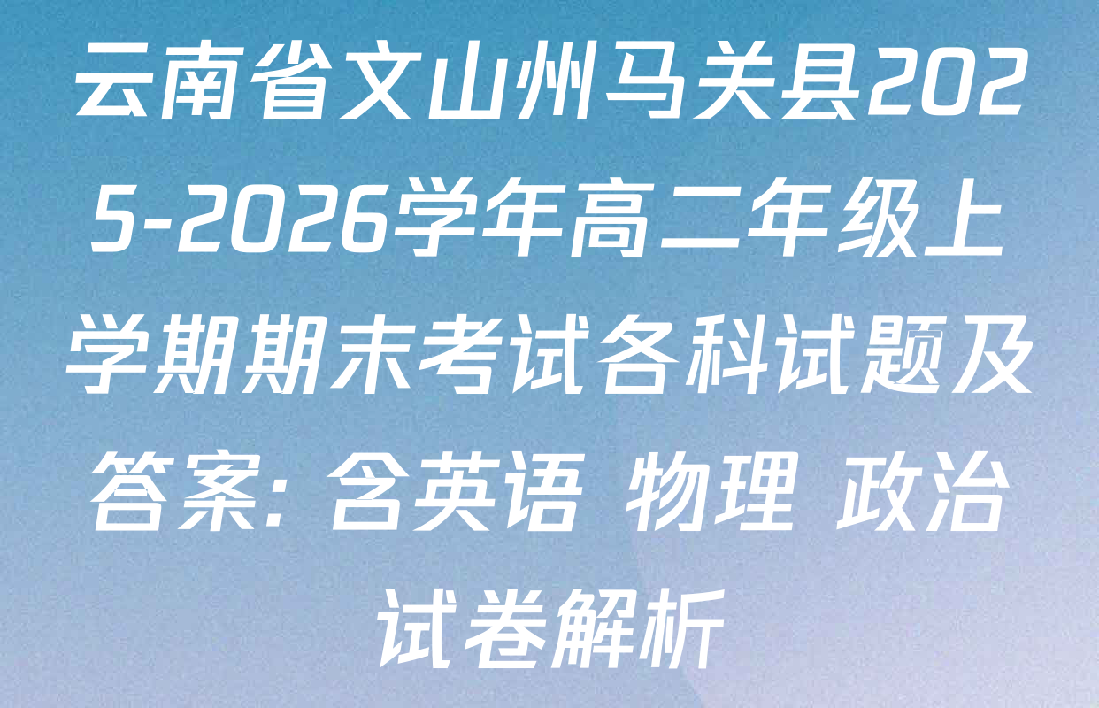 云南省文山州马关县2025-2026学年高二年级上学期期末考试各科试题及答案: 含英语 物理 政治试卷解析
