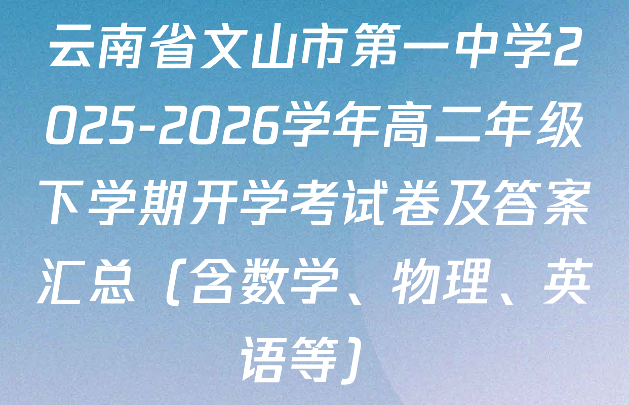 云南省文山市第一中学2025-2026学年高二年级下学期开学考试卷及答案汇总（含数学、物理、英语等）