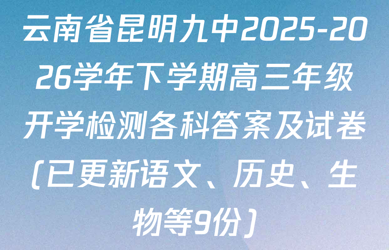 云南省昆明九中2025-2026学年下学期高三年级开学检测各科答案及试卷(已更新语文、历史、生物等9份)