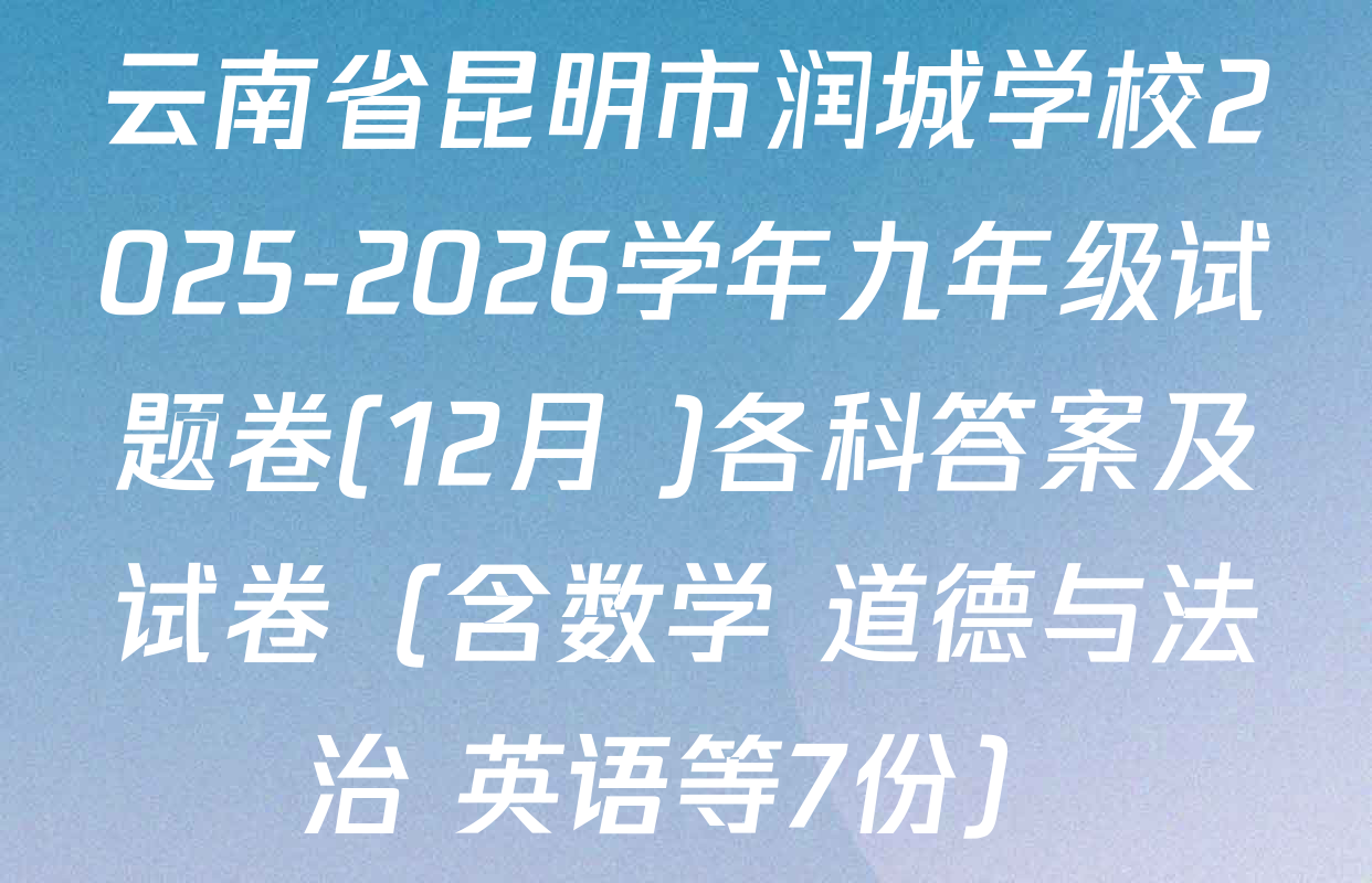 云南省昆明市润城学校2025-2026学年九年级试题卷(12月 )各科答案及试卷（含数学 道德与法治 英语等7份）