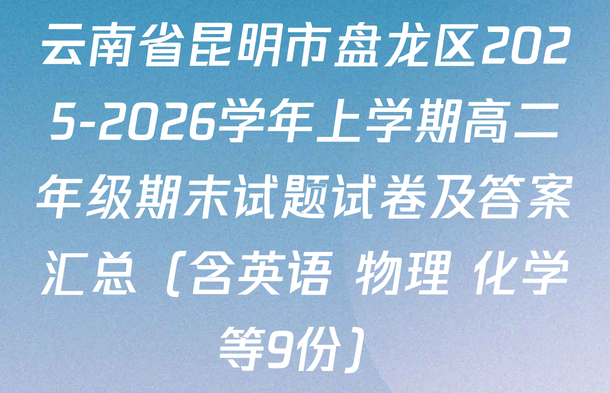 云南省昆明市盘龙区2025-2026学年上学期高二年级期末试题试卷及答案汇总（含英语 物理 化学等9份）