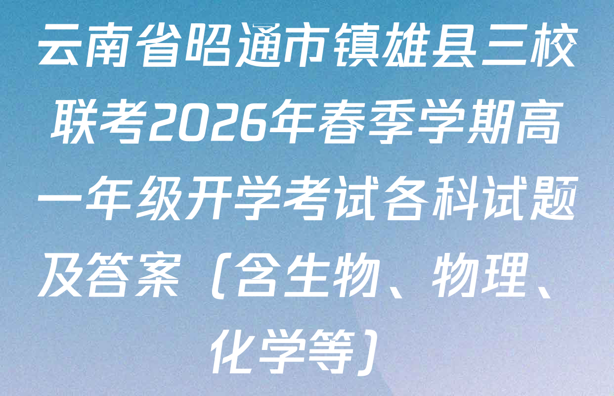云南省昭通市镇雄县三校联考2026年春季学期高一年级开学考试各科试题及答案（含生物、物理、化学等）