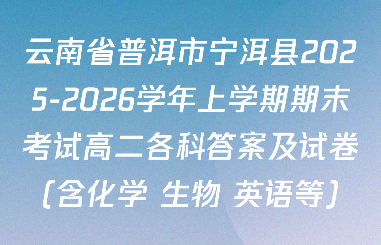 云南省普洱市宁洱县2025-2026学年上学期期末考试高二各科答案及试卷（含化学 生物 英语等）