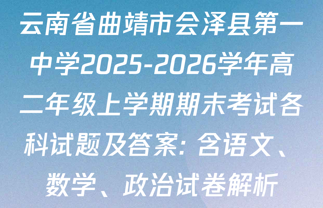 云南省曲靖市会泽县第一中学2025-2026学年高二年级上学期期末考试各科试题及答案: 含语文、数学、政治试卷解析