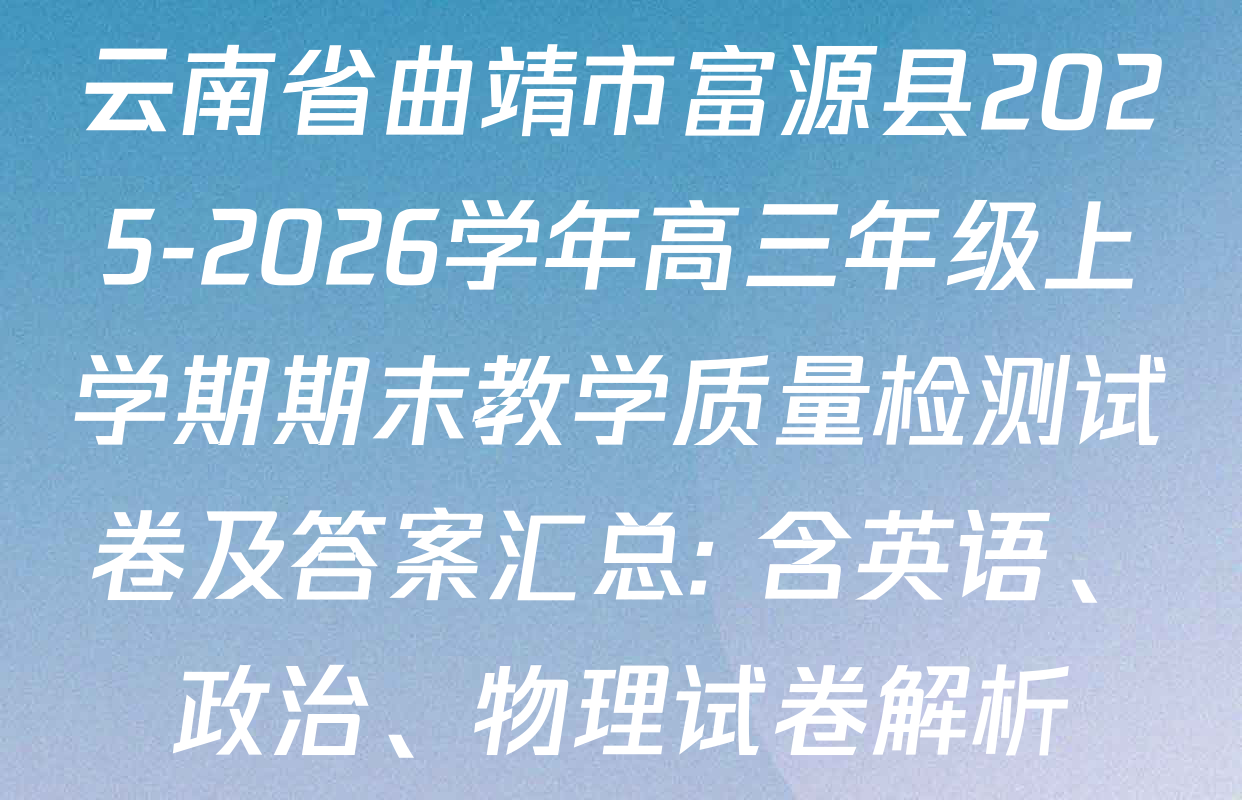 云南省曲靖市富源县2025-2026学年高三年级上学期期末教学质量检测试卷及答案汇总: 含英语、政治、物理试卷解析