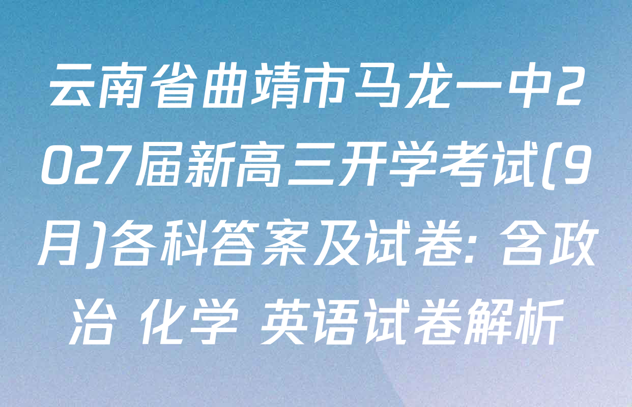 云南省曲靖市马龙一中2027届新高三开学考试(9月)各科答案及试卷: 含政治 化学 英语试卷解析