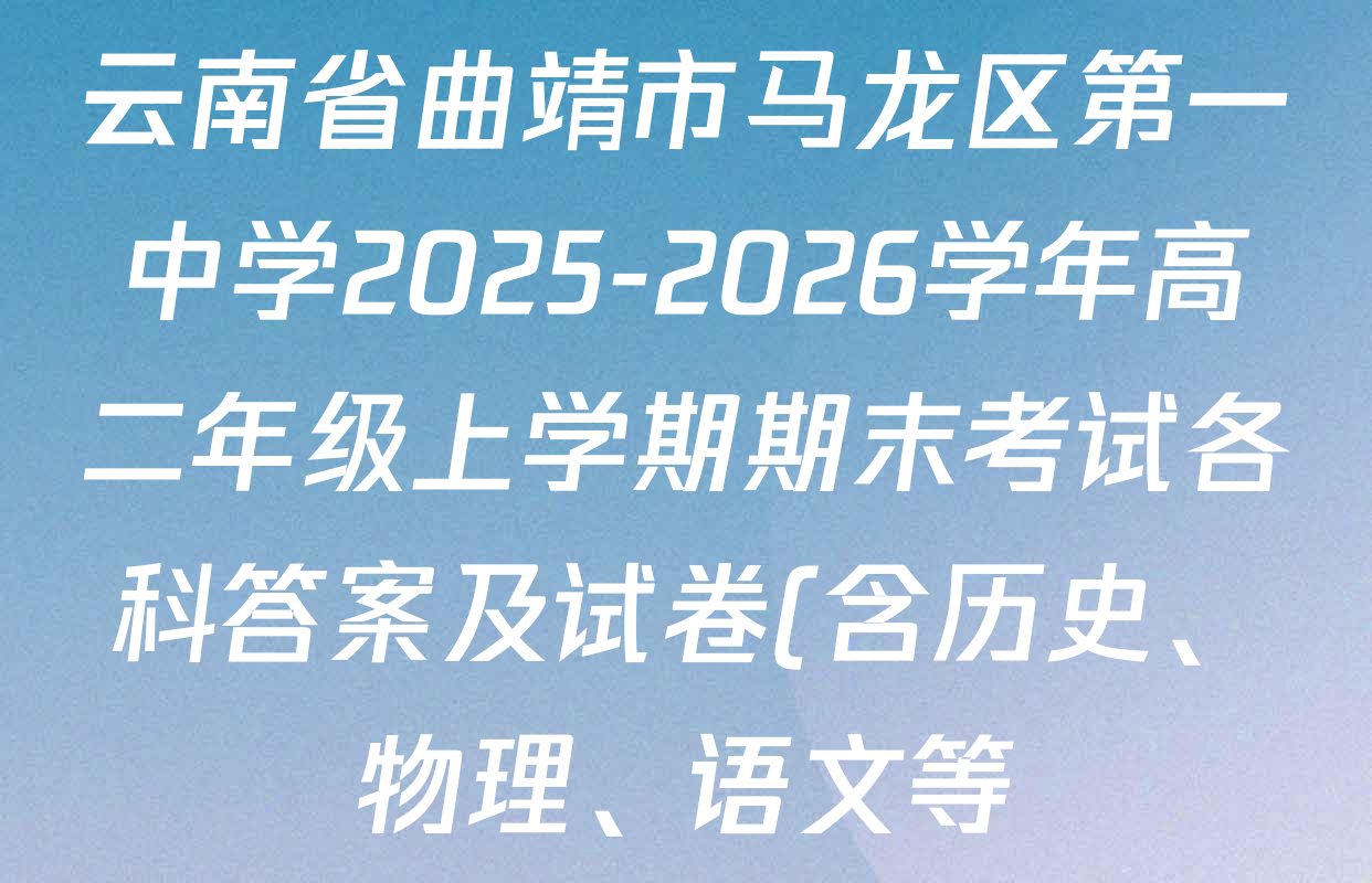 云南省曲靖市马龙区第一中学2025-2026学年高二年级上学期期末考试各科答案及试卷(含历史、物理、语文等) 云南省曲靖市马龙区第一中学2025-2026学年高二年级上学期期末考试各科答案及试卷(含历史、物理、语文等)