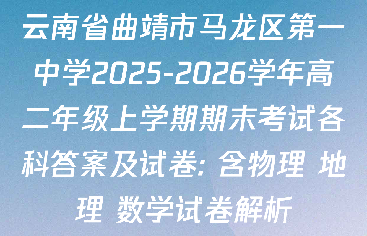 云南省曲靖市马龙区第一中学2025-2026学年高二年级上学期期末考试各科答案及试卷: 含物理 地理 数学试卷解析