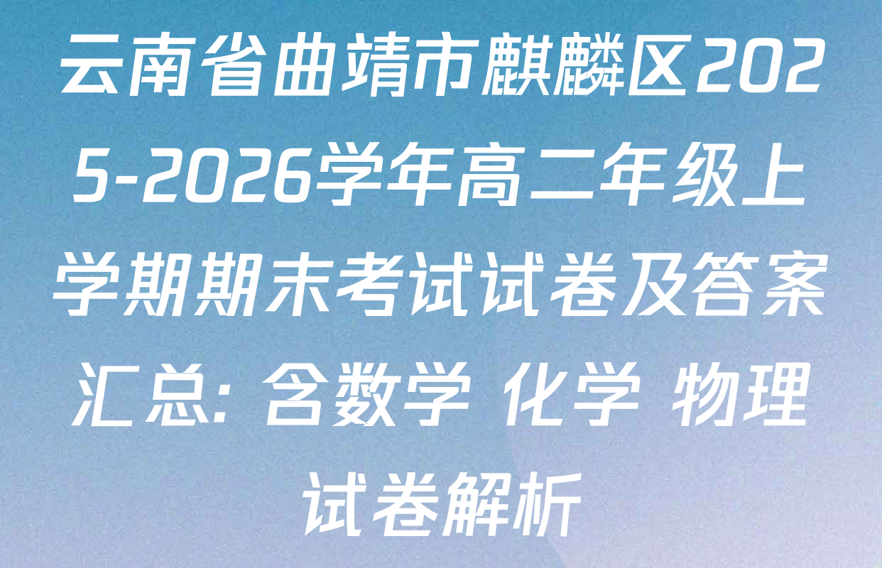 云南省曲靖市麒麟区2025-2026学年高二年级上学期期末考试试卷及答案汇总: 含数学 化学 物理试卷解析