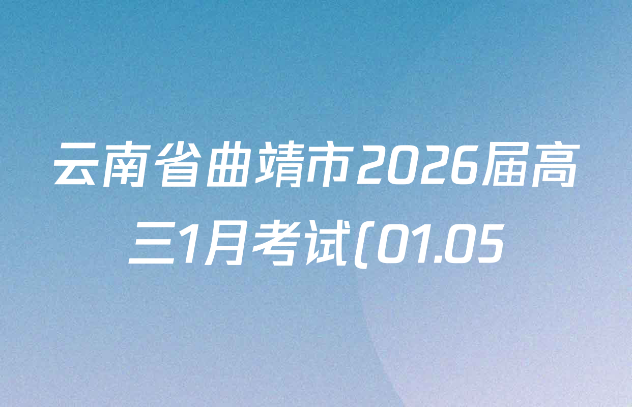 云南省曲靖市2026届高三1月考试(01.05)各科答案及试卷(含历史、生物、政治等) 云南省曲靖市2026届高三1月考试(01.05)各科答案及试卷(含历史、生物、政治等)