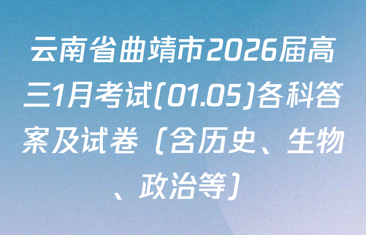 云南省曲靖市2026届高三1月考试(01.05)各科答案及试卷（含历史、生物、政治等）