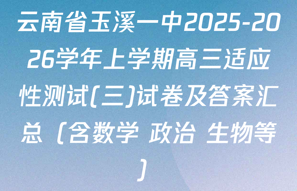 云南省玉溪一中2025-2026学年上学期高三适应性测试(三)试卷及答案汇总（含数学 政治 生物等）