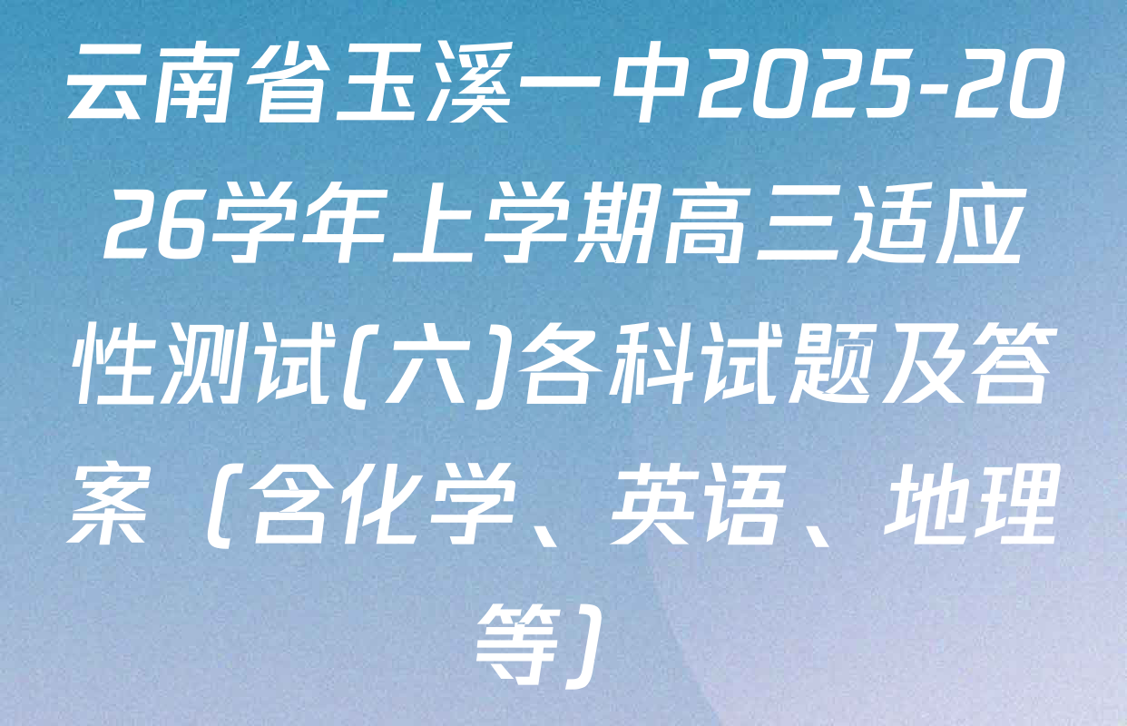 云南省玉溪一中2025-2026学年上学期高三适应性测试(六)各科试题及答案（含化学、英语、地理等）