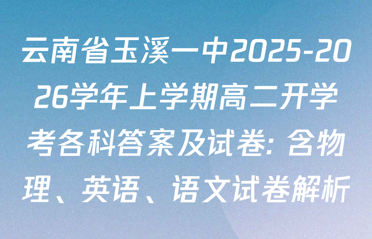 云南省玉溪一中2025-2026学年上学期高二开学考各科答案及试卷: 含物理、英语、语文试卷解析