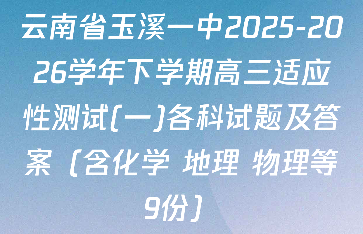 云南省玉溪一中2025-2026学年下学期高三适应性测试(一)各科试题及答案（含化学 地理 物理等9份）