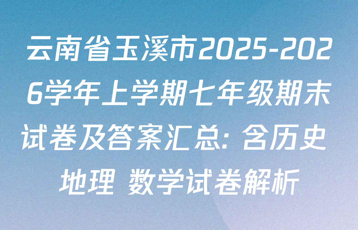云南省玉溪市2025-2026学年上学期七年级期末试卷及答案汇总: 含历史 地理 数学试卷解析