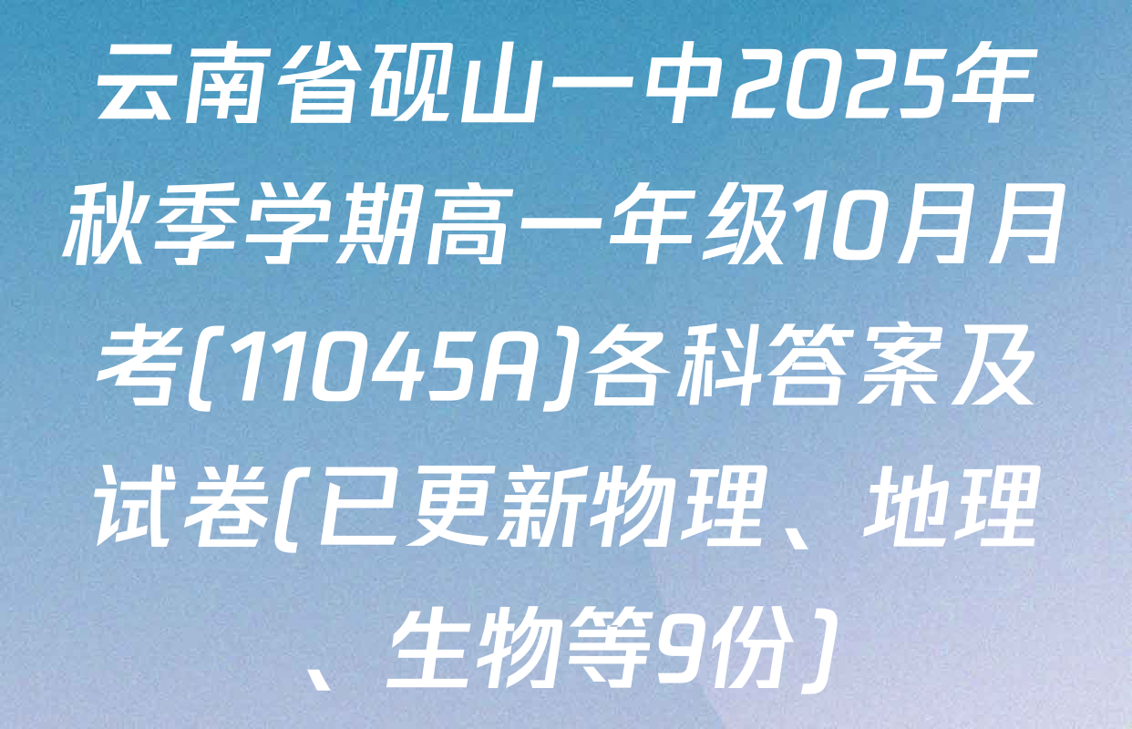 云南省砚山一中2025年秋季学期高一年级10月月考(11045A)各科答案及试卷(已更新物理、地理、生物等9份)