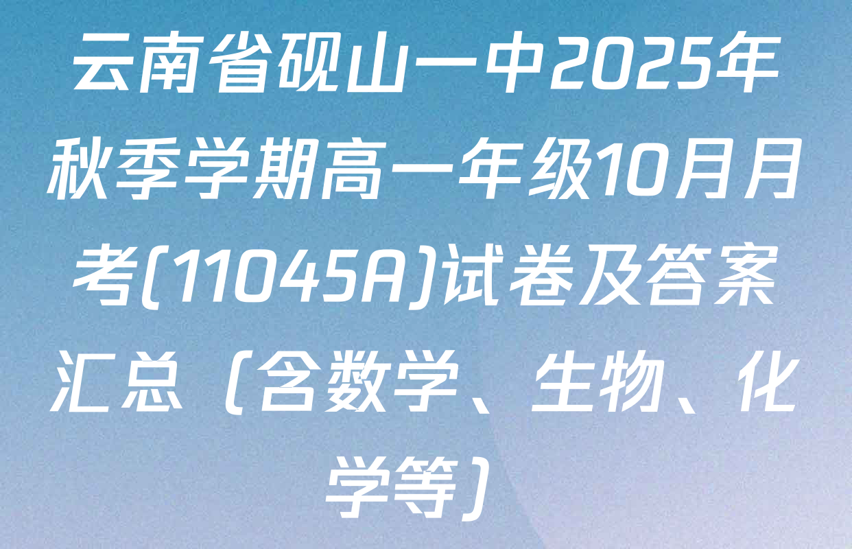 云南省砚山一中2025年秋季学期高一年级10月月考(11045A)试卷及答案汇总（含数学、生物、化学等）