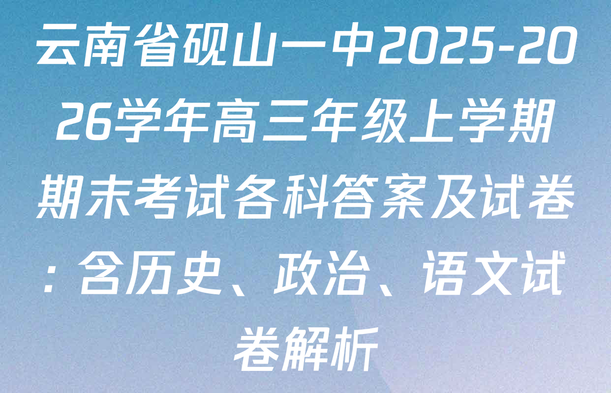 云南省砚山一中2025-2026学年高三年级上学期期末考试各科答案及试卷: 含历史、政治、语文试卷解析