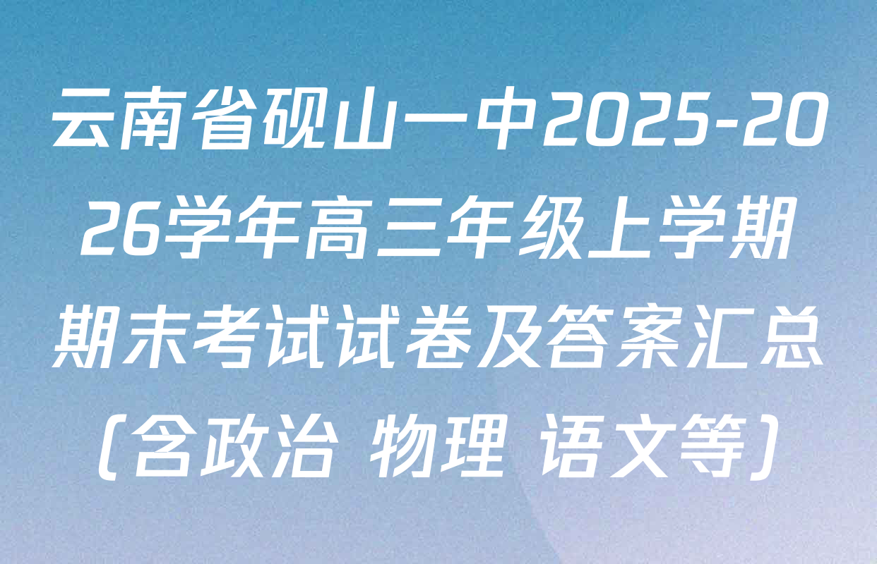 云南省砚山一中2025-2026学年高三年级上学期期末考试试卷及答案汇总（含政治 物理 语文等）