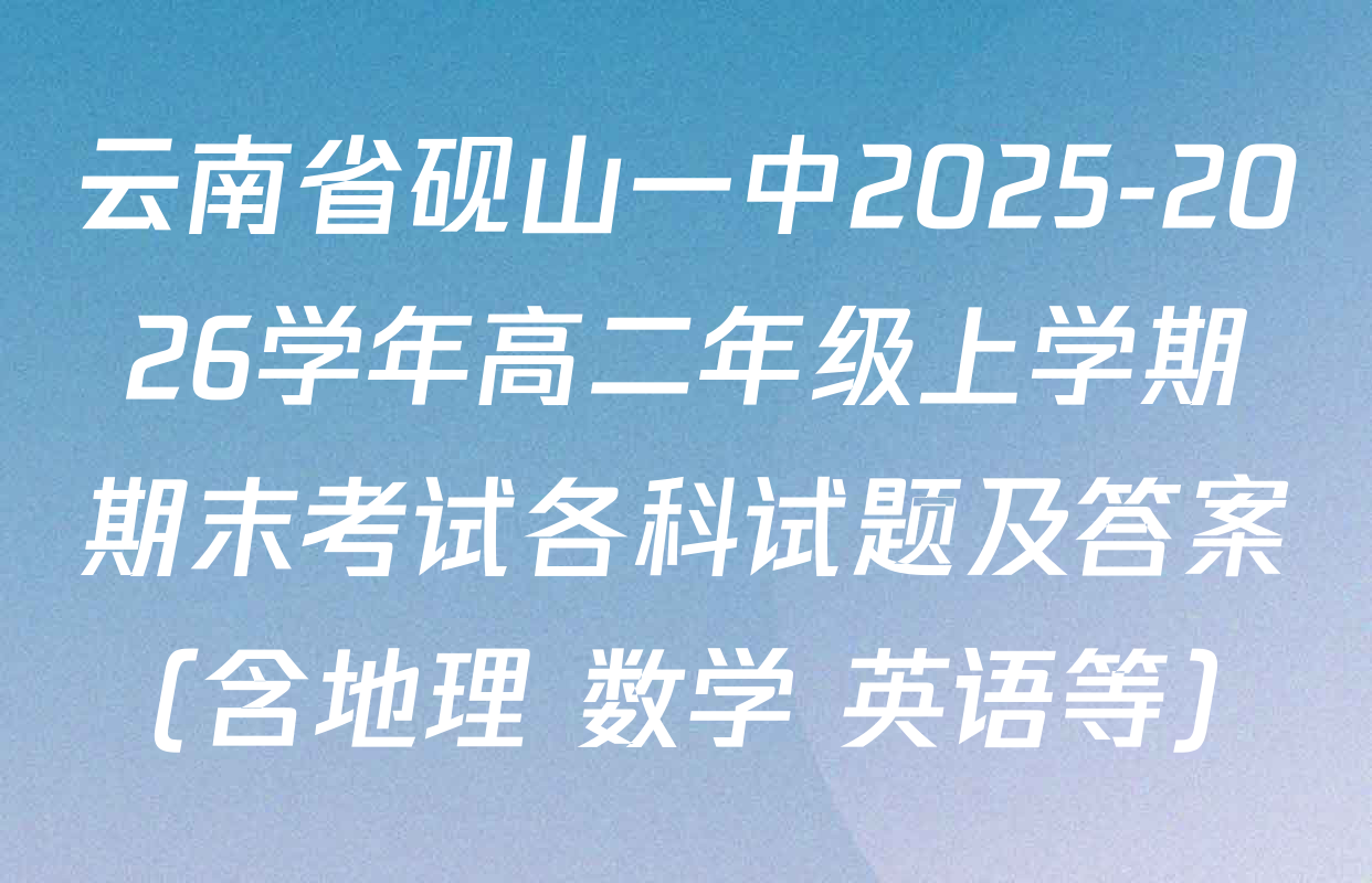 云南省砚山一中2025-2026学年高二年级上学期期末考试各科试题及答案（含地理 数学 英语等）