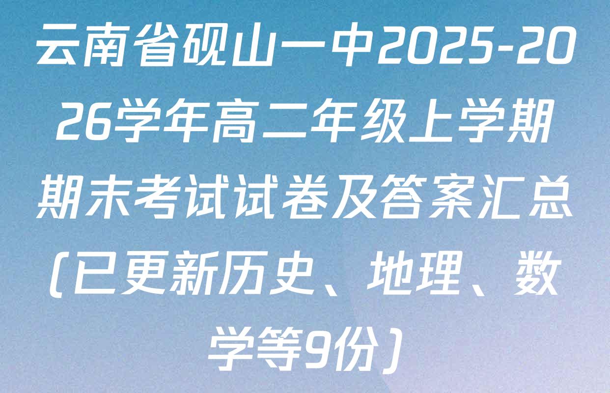 云南省砚山一中2025-2026学年高二年级上学期期末考试试卷及答案汇总(已更新历史、地理、数学等9份)