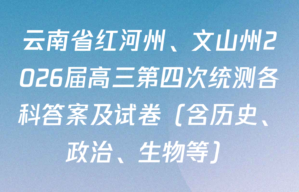 云南省红河州、文山州2026届高三第四次统测各科答案及试卷（含历史、政治、生物等）