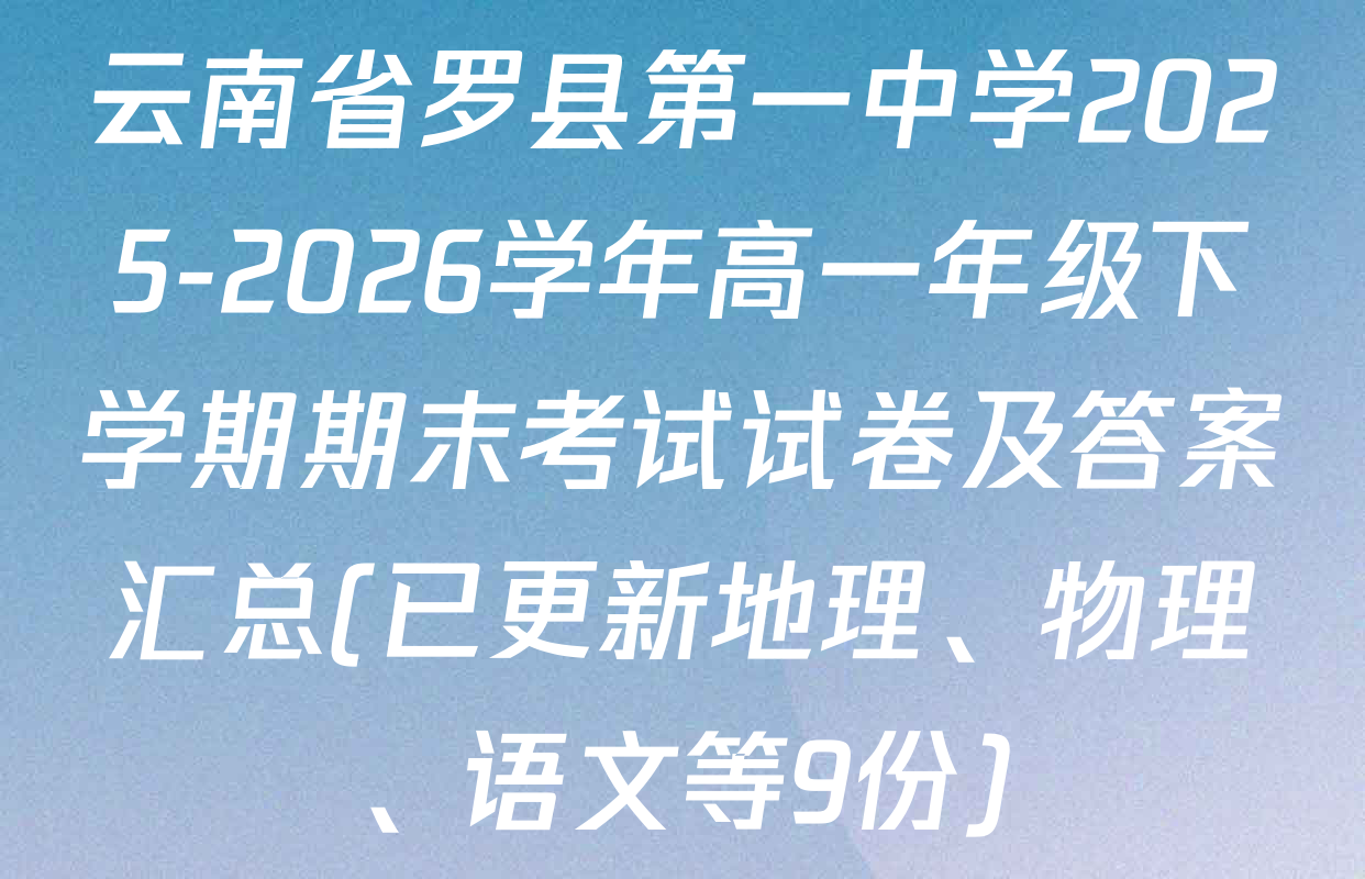 云南省罗县第一中学2025-2026学年高一年级下学期期末考试试卷及答案汇总(已更新地理、物理、语文等9份)