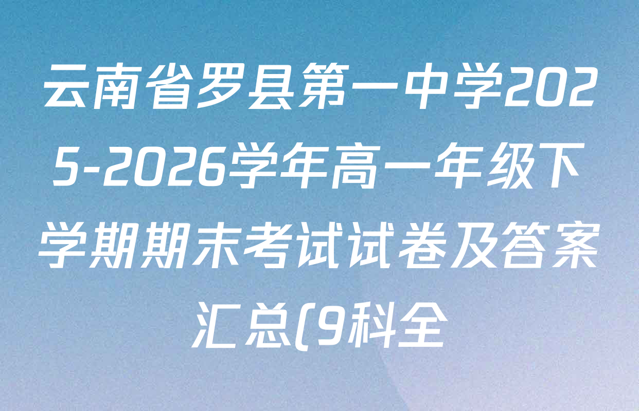 云南省罗县第一中学2025-2026学年高一年级下学期期末考试试卷及答案汇总(9科全) 云南省罗县第一中学2025-2026学年高一年级下学期期末考试试卷及答案汇总(9科全)