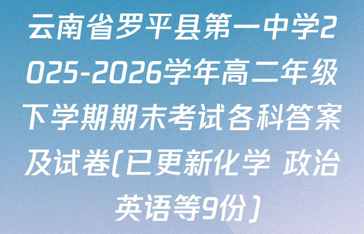 云南省罗平县第一中学2025-2026学年高二年级下学期期末考试各科答案及试卷(已更新化学 政治 英语等9份)