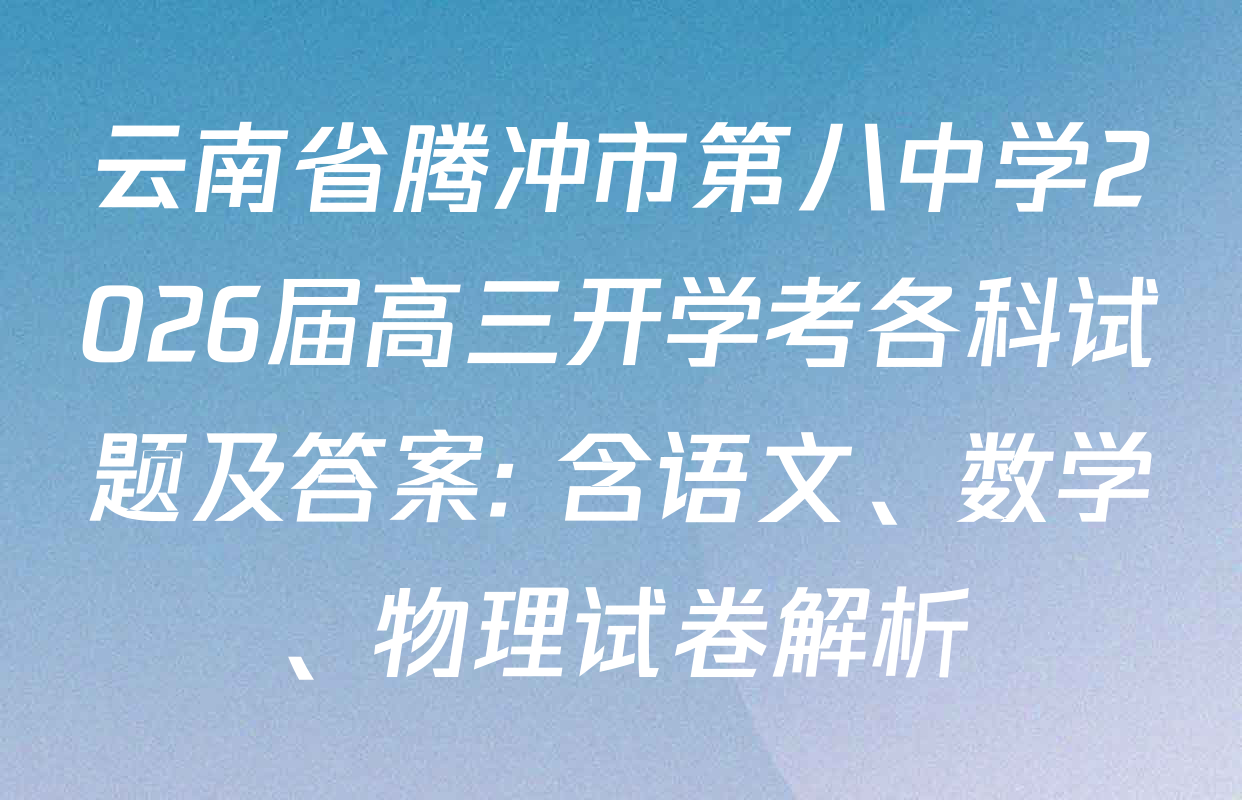 云南省腾冲市第八中学2026届高三开学考各科试题及答案: 含语文、数学、物理试卷解析