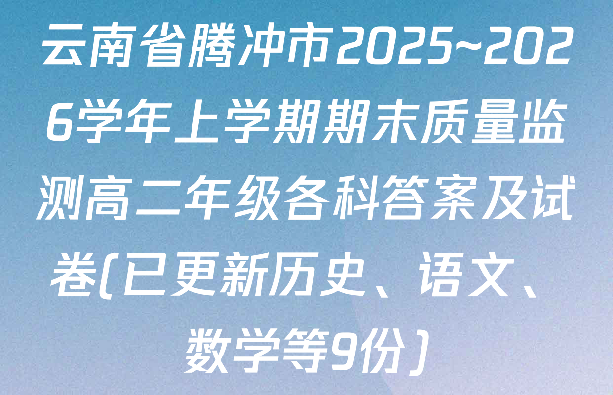 云南省腾冲市2025~2026学年上学期期末质量监测高二年级各科答案及试卷(已更新历史、语文、数学等9份)