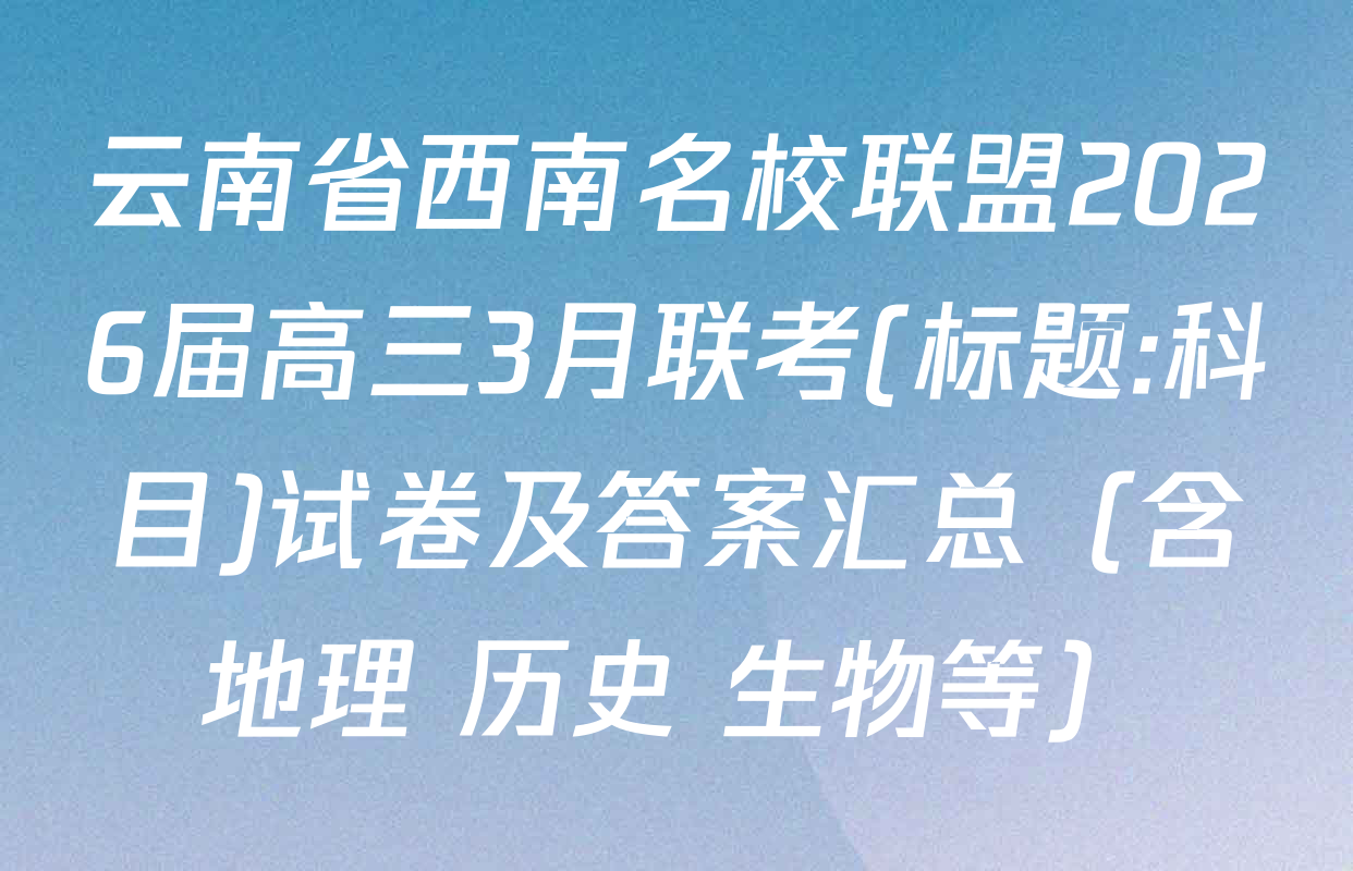 云南省西南名校联盟2026届高三3月联考(标题:科目)试卷及答案汇总（含地理 历史 生物等）