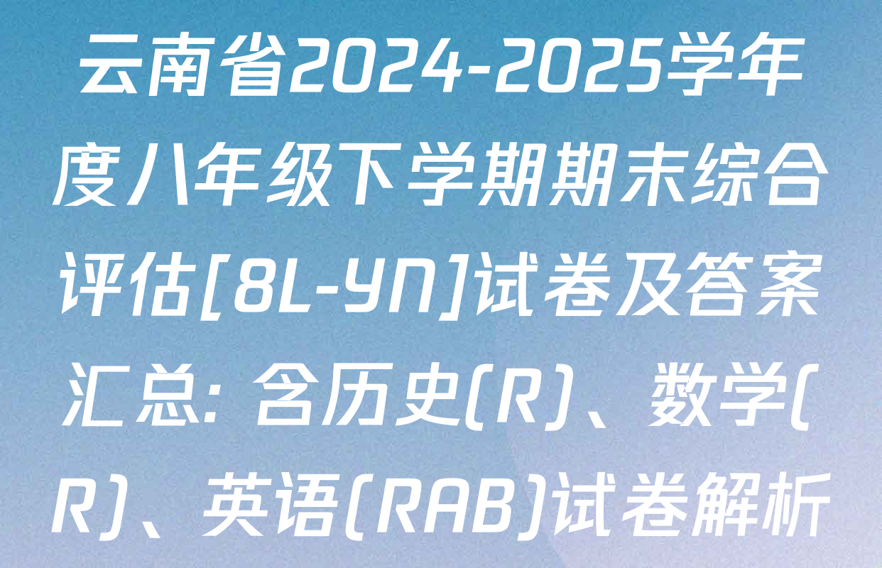 云南省2024-2025学年度八年级下学期期末综合评估[8L-YN]试卷及答案汇总: 含历史(R)、数学(R)、英语(RAB)试卷解析