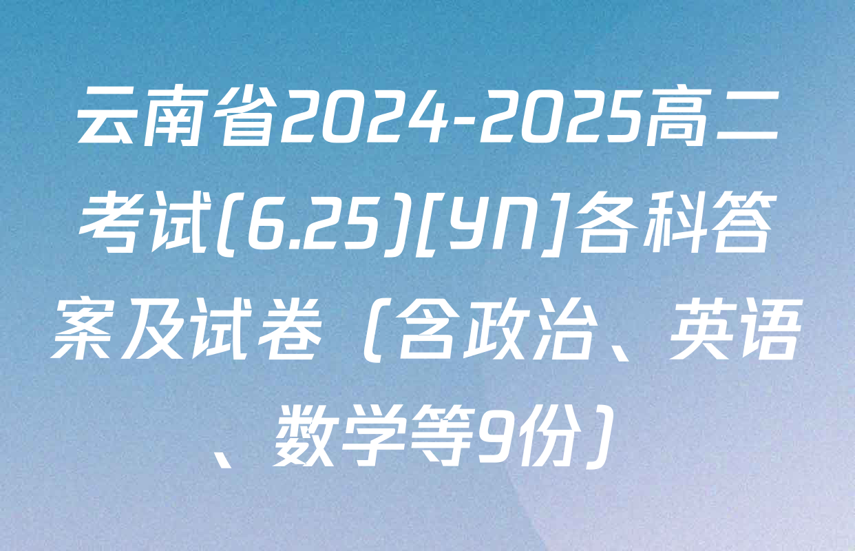 云南省2024-2025高二考试(6.25)[YN]各科答案及试卷（含政治、英语、数学等9份）